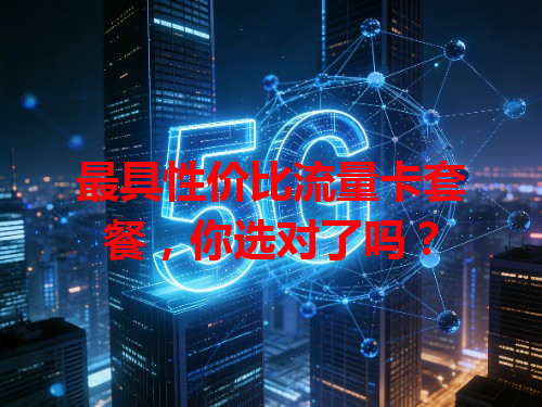 最具性价比流量卡套餐，你选对了吗？