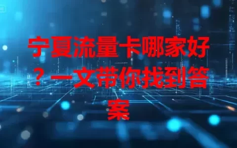 宁夏流量卡哪家好？一文带你找到答案