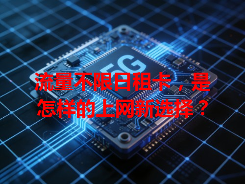 流量不限日租卡，是怎样的上网新选择？