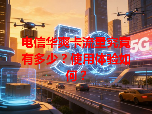 电信华爽卡流量究竟有多少？使用体验如何？