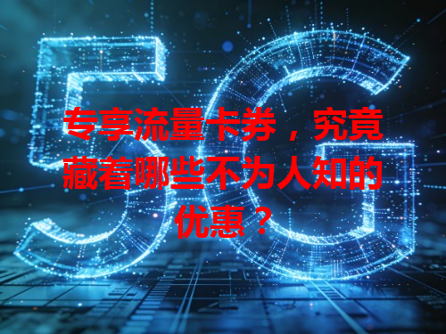 专享流量卡券，究竟藏着哪些不为人知的优惠？