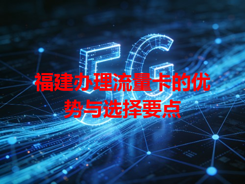 福建办理流量卡的优势与选择要点