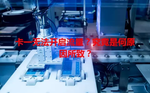 卡一无法开启流量？究竟是何原因所致？