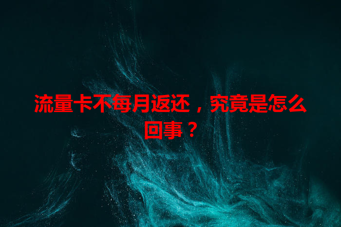 流量卡不每月返还，究竟是怎么回事？