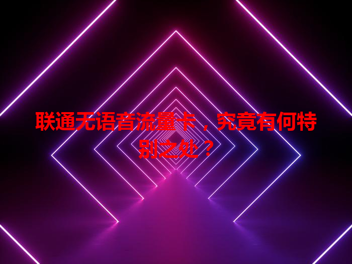 联通无语音流量卡，究竟有何特别之处？
