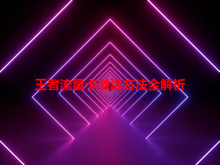 王者流量卡激活方法全解析