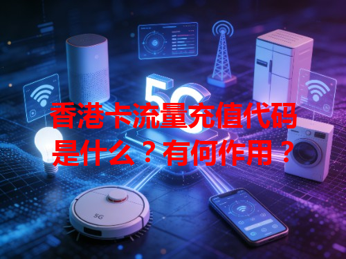 香港卡流量充值代码是什么？有何作用？