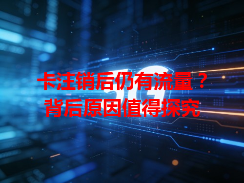 卡注销后仍有流量？背后原因值得探究