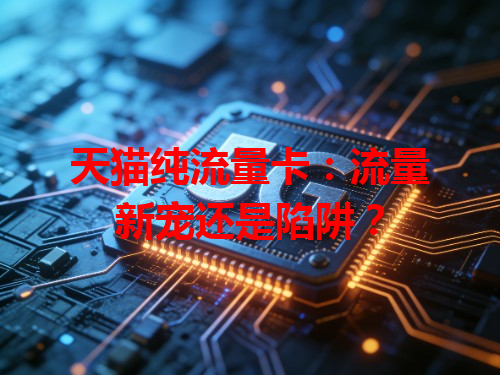 天猫纯流量卡：流量新宠还是陷阱？