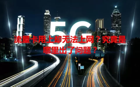 流量卡用上却无法上网？究竟是哪里出了问题？