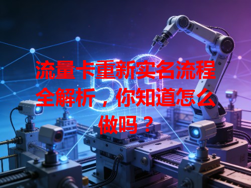 流量卡重新实名流程全解析，你知道怎么做吗？