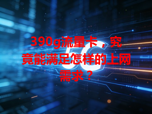 390g流量卡，究竟能满足怎样的上网需求？