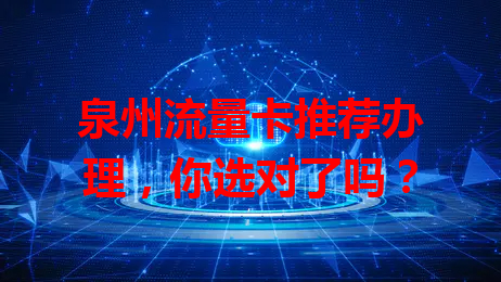 泉州流量卡推荐办理，你选对了吗？