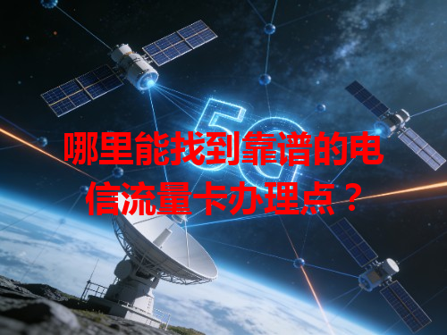 哪里能找到靠谱的电信流量卡办理点？