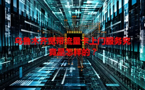 乌鲁木齐宽带流量卡上门服务究竟是怎样的？