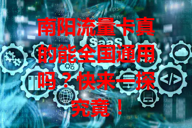 南阳流量卡真的能全国通用吗？快来一探究竟！