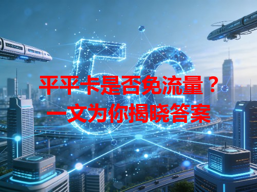 平平卡是否免流量？一文为你揭晓答案
