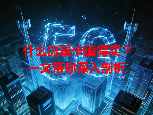 什么流量卡值得买？一文带你深入剖析