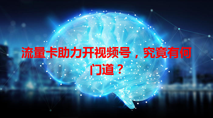 流量卡助力开视频号，究竟有何门道？