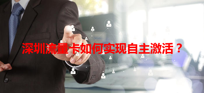 深圳流量卡如何实现自主激活？