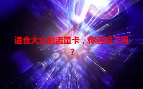 适合大众的流量卡，你选对了吗？