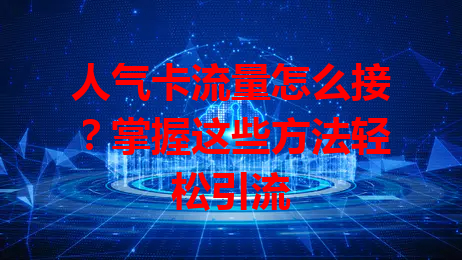 人气卡流量怎么接？掌握这些方法轻松引流