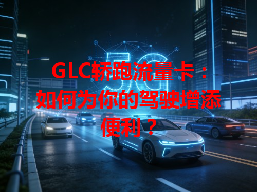 GLC轿跑流量卡：如何为你的驾驶增添便利？