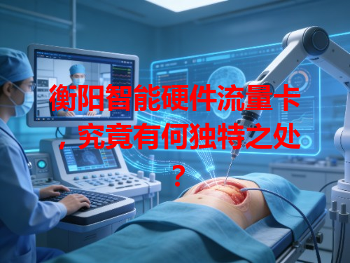 衡阳智能硬件流量卡，究竟有何独特之处？