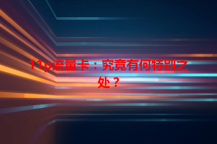 11p流量卡：究竟有何特别之处？