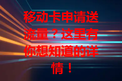 移动卡申请送流量？这里有你想知道的详情！
