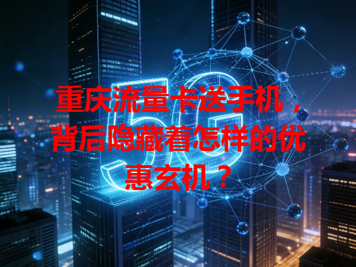 重庆流量卡送手机，背后隐藏着怎样的优惠玄机？