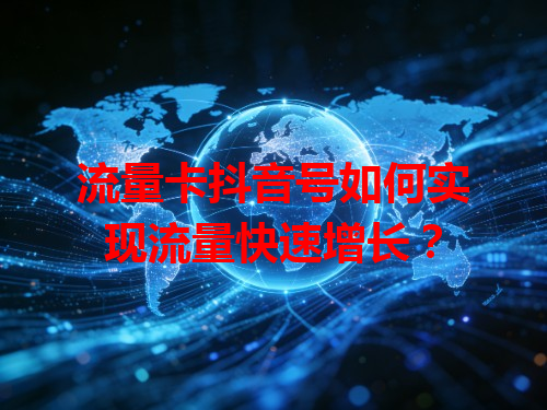 流量卡抖音号如何实现流量快速增长？