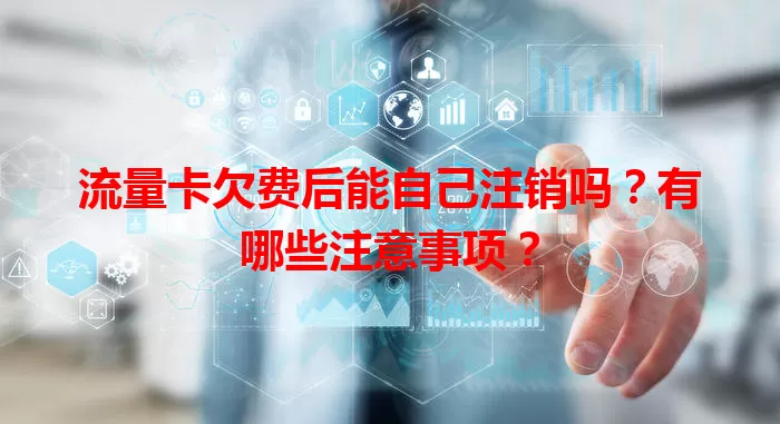 流量卡欠费后能自己注销吗？有哪些注意事项？