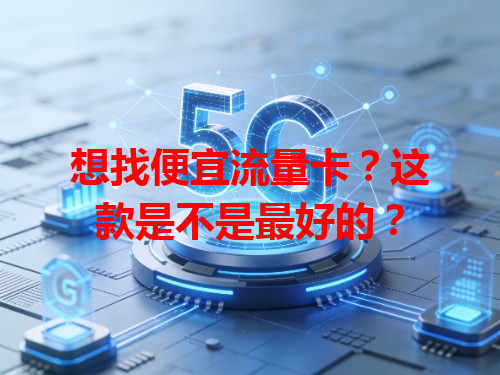 想找便宜流量卡？这款是不是最好的？