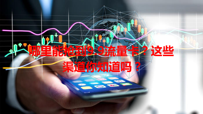 哪里能抢到9.9流量卡？这些渠道你知道吗？