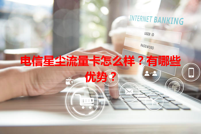 电信星尘流量卡怎么样？有哪些优势？