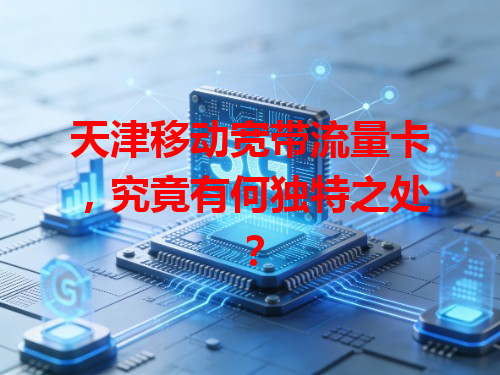 天津移动宽带流量卡，究竟有何独特之处？