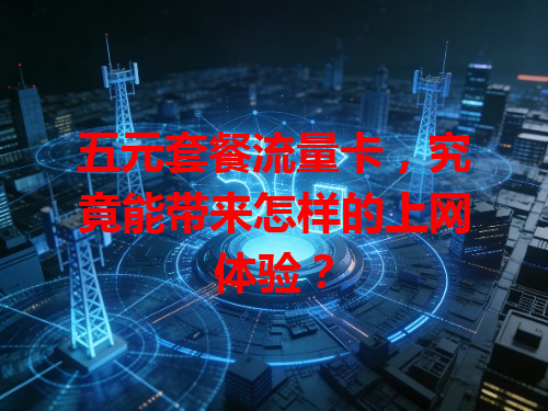 五元套餐流量卡，究竟能带来怎样的上网体验？