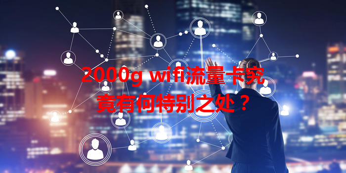 2000g wifi流量卡究竟有何特别之处？