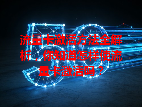 流量卡激活方法全解析，你知道怎样使流量卡激活吗？