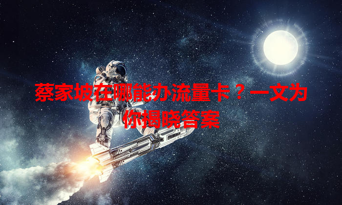 蔡家坡在哪能办流量卡？一文为你揭晓答案