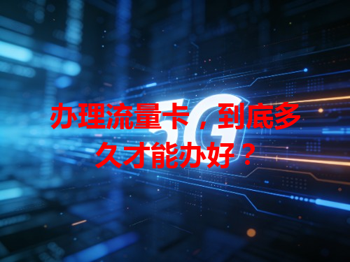 办理流量卡，到底多久才能办好？