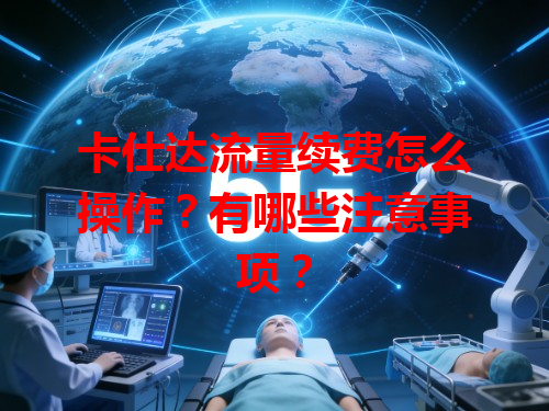 卡仕达流量续费怎么操作？有哪些注意事项？