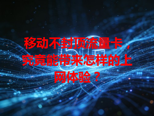 移动不封顶流量卡，究竟能带来怎样的上网体验？