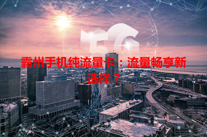 霸州手机纯流量卡：流量畅享新选择？