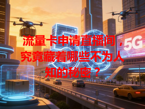 流量卡申请直播间，究竟藏着哪些不为人知的秘密？