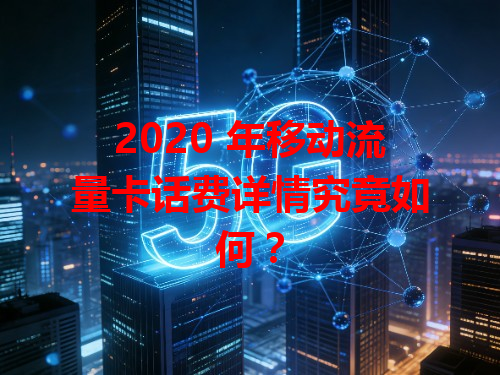 2020 年移动流量卡话费详情究竟如何？