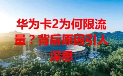 华为卡2为何限流量？背后原因引人深思