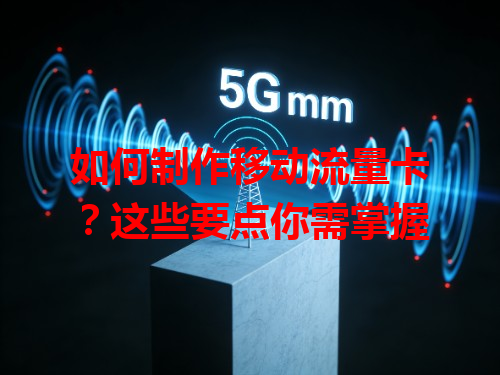 如何制作移动流量卡？这些要点你需掌握
