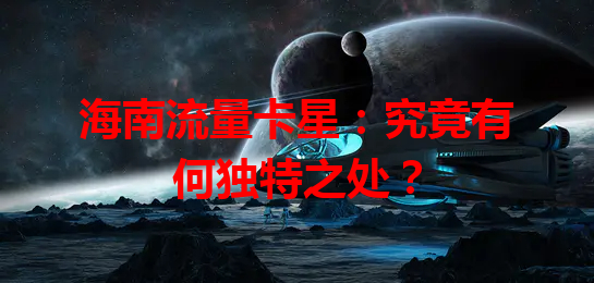 海南流量卡星：究竟有何独特之处？